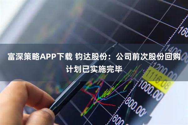 富深策略APP下载 钧达股份：公司前次股份回购计划已实施完毕