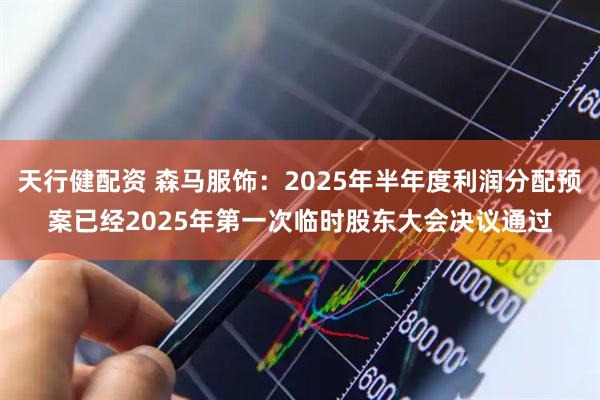 天行健配资 森马服饰：2025年半年度利润分配预案已经2025年第一次临时股东大会决议通过