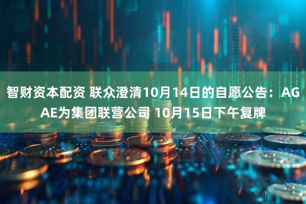 智财资本配资 联众澄清10月14日的自愿公告：AGAE为集团联营公司 10月15日下午复牌